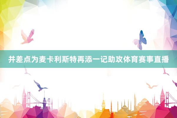 并差点为麦卡利斯特再添一记助攻体育赛事直播