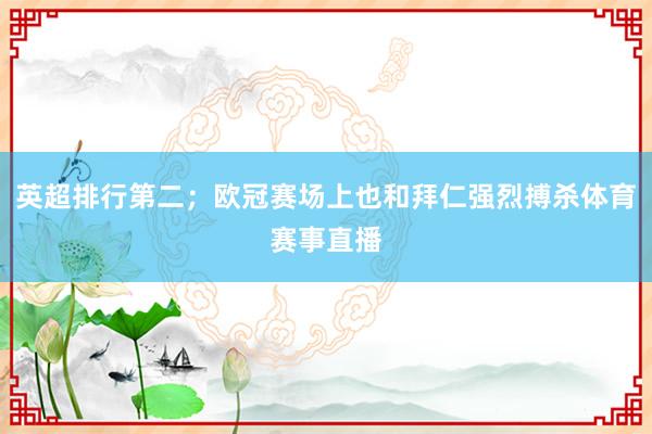 英超排行第二；欧冠赛场上也和拜仁强烈搏杀体育赛事直播
