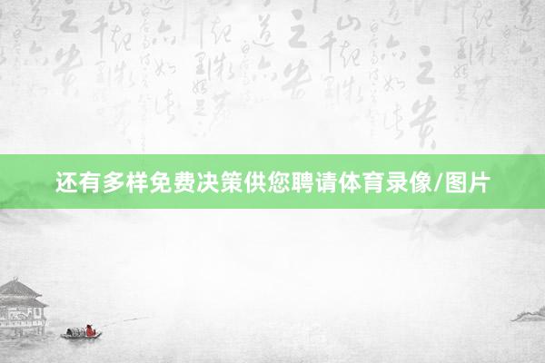 还有多样免费决策供您聘请体育录像/图片
