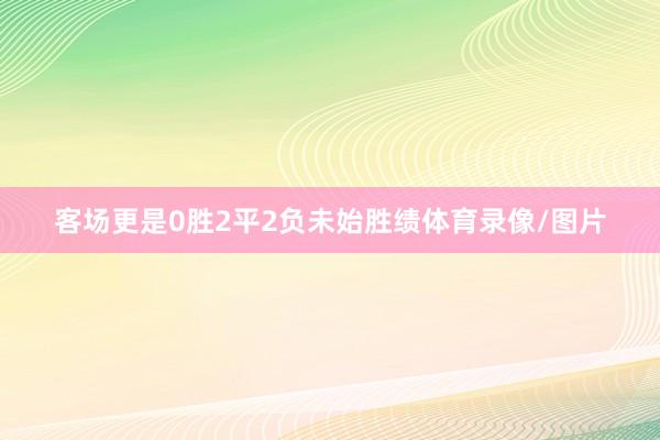 客场更是0胜2平2负未始胜绩体育录像/图片