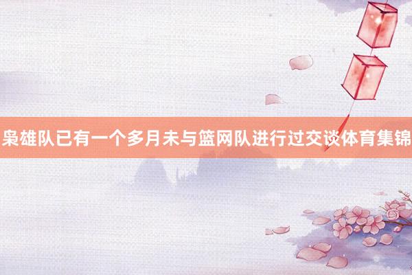 枭雄队已有一个多月未与篮网队进行过交谈体育集锦