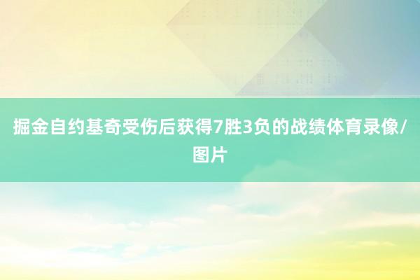 掘金自约基奇受伤后获得7胜3负的战绩体育录像/图片