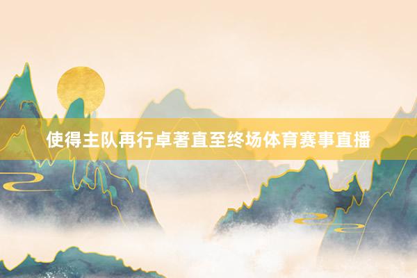 使得主队再行卓著直至终场体育赛事直播
