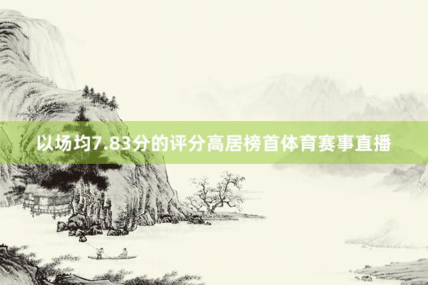 以场均7.83分的评分高居榜首体育赛事直播