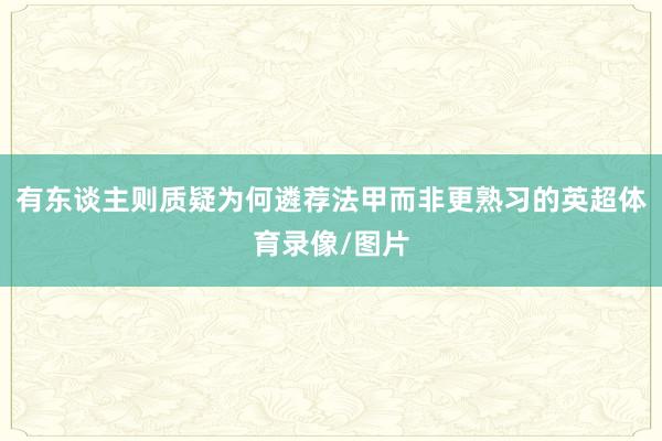 有东谈主则质疑为何遴荐法甲而非更熟习的英超体育录像/图片