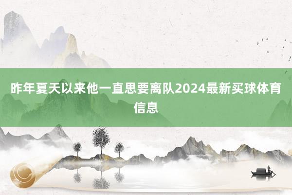 昨年夏天以来他一直思要离队2024最新买球体育信息