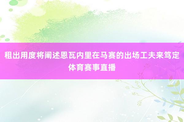 租出用度将阐述恩瓦内里在马赛的出场工夫来笃定体育赛事直播