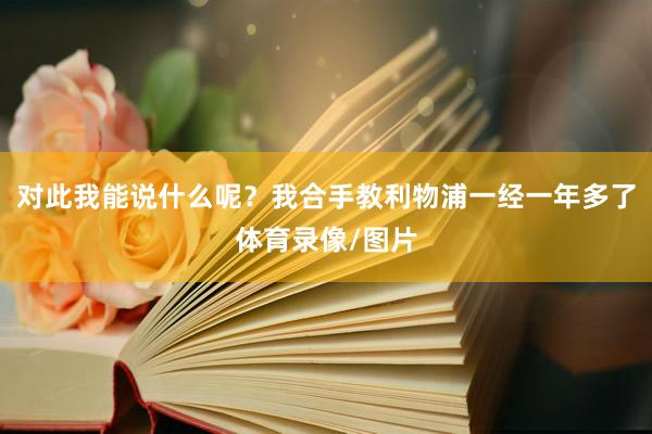对此我能说什么呢？我合手教利物浦一经一年多了体育录像/图片