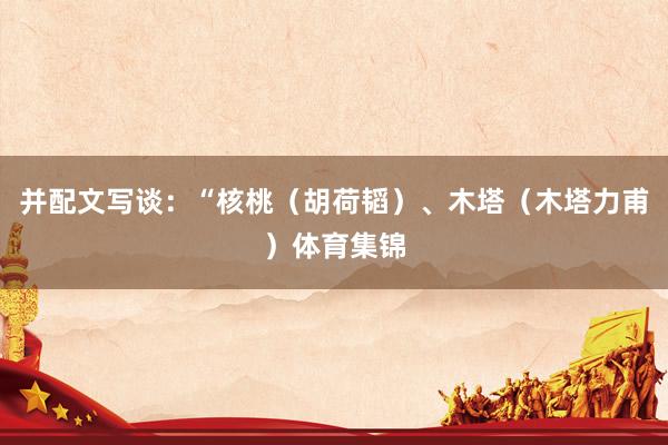 并配文写谈：“核桃（胡荷韬）、木塔（木塔力甫）体育集锦