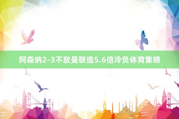 阿森纳2-3不敌曼联造5.6倍冷负体育集锦