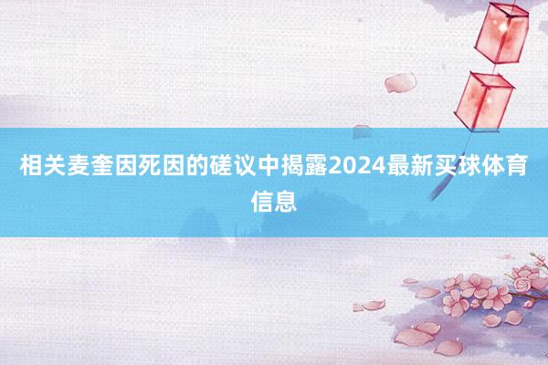 相关麦奎因死因的磋议中揭露2024最新买球体育信息