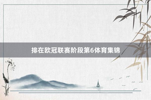 排在欧冠联赛阶段第6体育集锦