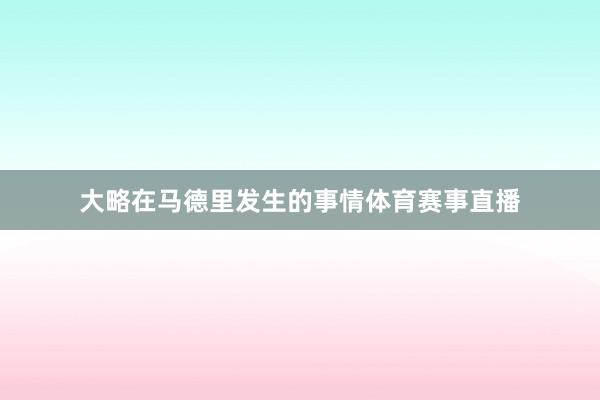 大略在马德里发生的事情体育赛事直播