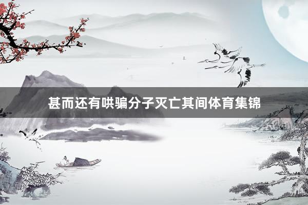 甚而还有哄骗分子灭亡其间体育集锦