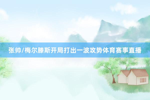 张帅/梅尔滕斯开局打出一波攻势体育赛事直播