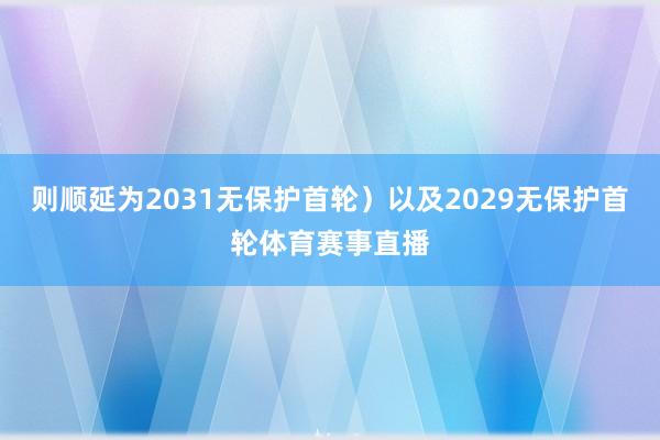 则顺延为2031无保护首轮）以及2029无保护首轮体育赛事直播