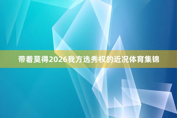 带着莫得2026我方选秀权的近况体育集锦