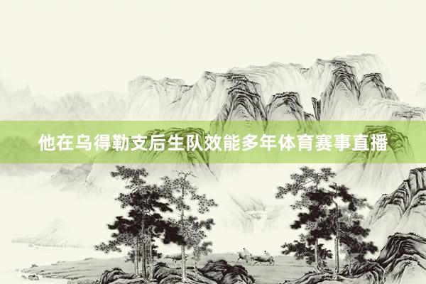 他在乌得勒支后生队效能多年体育赛事直播