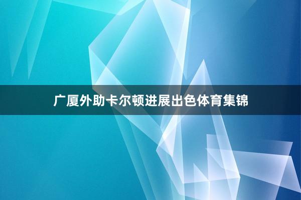 广厦外助卡尔顿进展出色体育集锦