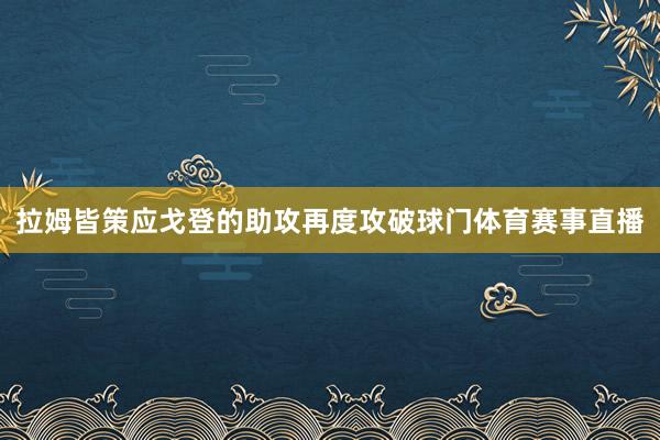 拉姆皆策应戈登的助攻再度攻破球门体育赛事直播