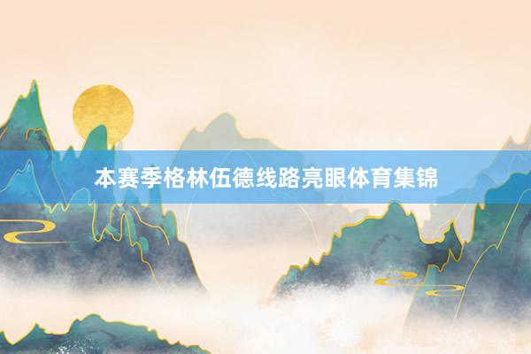 本赛季格林伍德线路亮眼体育集锦