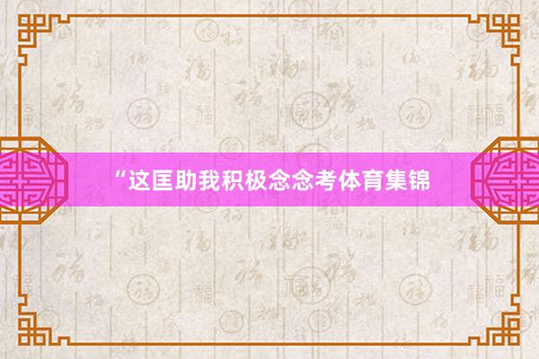 “这匡助我积极念念考体育集锦