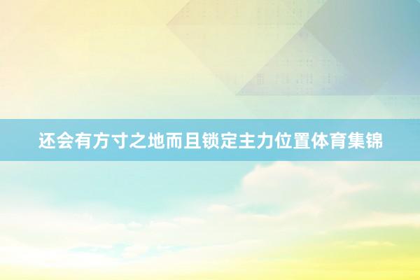 还会有方寸之地而且锁定主力位置体育集锦