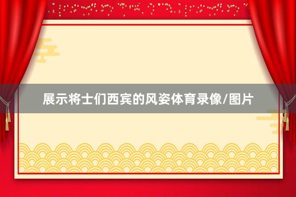 展示将士们西宾的风姿体育录像/图片