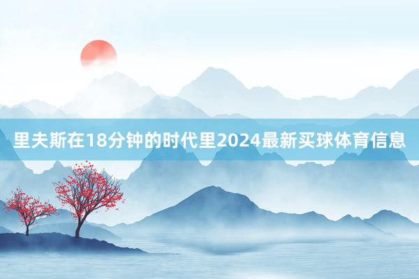 里夫斯在18分钟的时代里2024最新买球体育信息