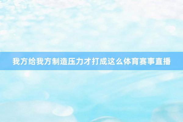 我方给我方制造压力才打成这么体育赛事直播