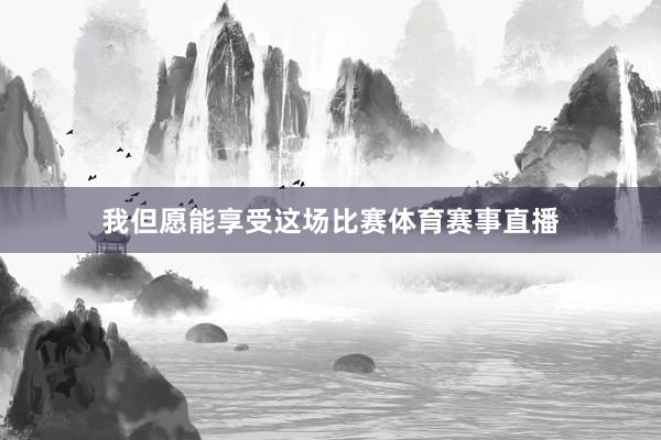 我但愿能享受这场比赛体育赛事直播