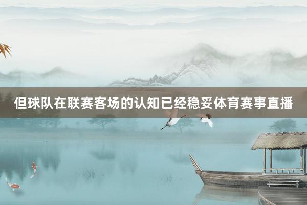 但球队在联赛客场的认知已经稳妥体育赛事直播