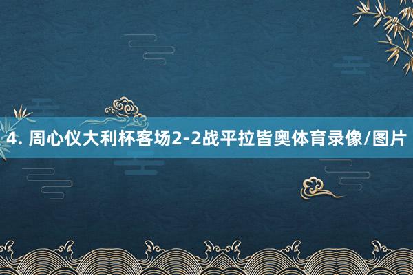 4. 周心仪大利杯客场2-2战平拉皆奥体育录像/图片