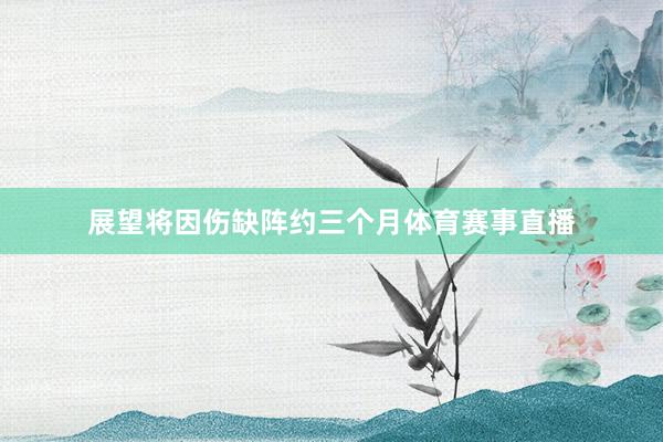 展望将因伤缺阵约三个月体育赛事直播
