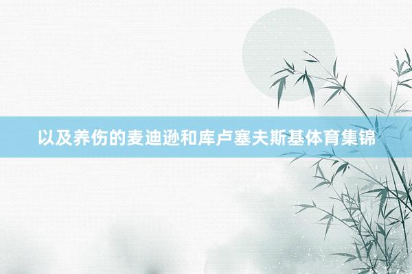 以及养伤的麦迪逊和库卢塞夫斯基体育集锦