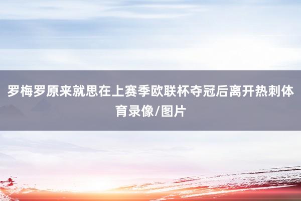 罗梅罗原来就思在上赛季欧联杯夺冠后离开热刺体育录像/图片