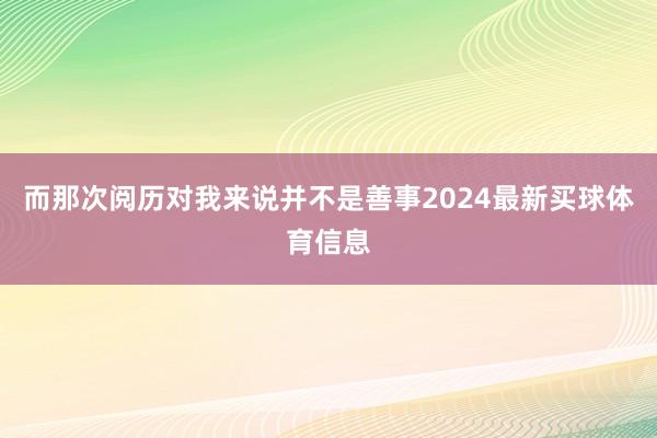 而那次阅历对我来说并不是善事2024最新买球体育信息