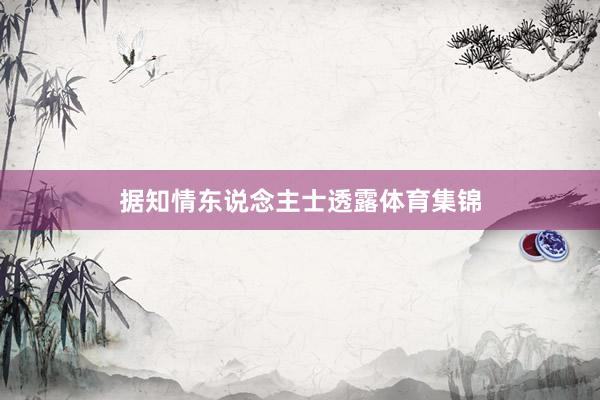 据知情东说念主士透露体育集锦