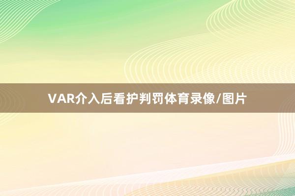 VAR介入后看护判罚体育录像/图片