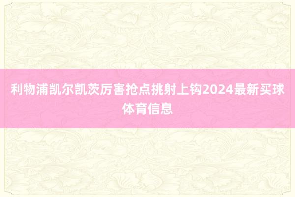 利物浦凯尔凯茨厉害抢点挑射上钩2024最新买球体育信息