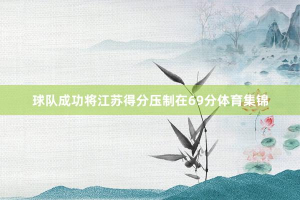 球队成功将江苏得分压制在69分体育集锦