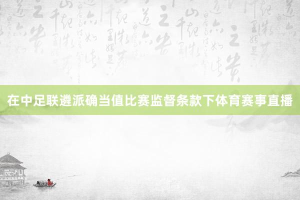 在中足联遴派确当值比赛监督条款下体育赛事直播