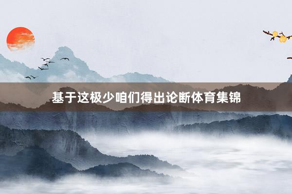 基于这极少咱们得出论断体育集锦