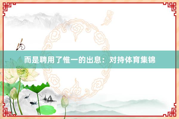 而是聘用了惟一的出息：对持体育集锦