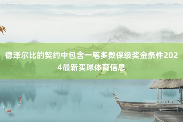 德泽尔比的契约中包含一笔多数保级奖金条件2024最新买球体育信息