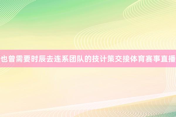 也曾需要时辰去连系团队的技计策交接体育赛事直播