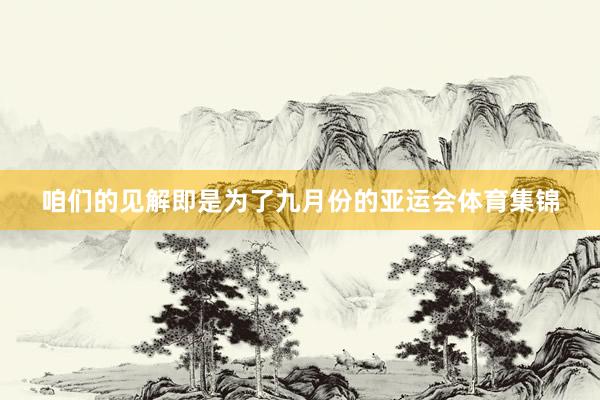 咱们的见解即是为了九月份的亚运会体育集锦