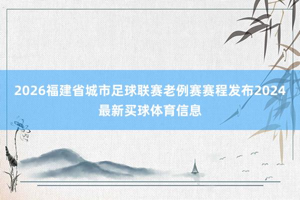 2026福建省城市足球联赛老例赛赛程发布2024最新买球体育信息