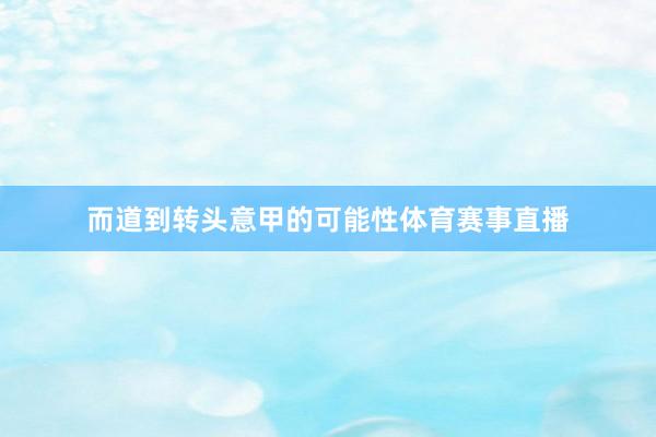 而道到转头意甲的可能性体育赛事直播