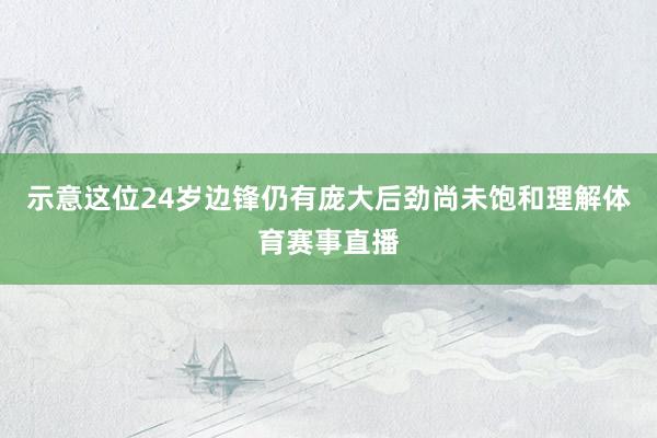 示意这位24岁边锋仍有庞大后劲尚未饱和理解体育赛事直播